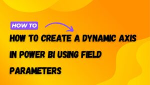 How to Create a Dynamic Axis in Power BI Using Field Parameters