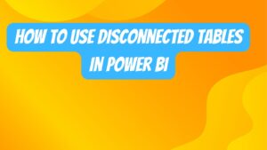How to use disconnected tables in power bi