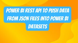 Power BI REST API to Push Data from JSON Files into Power BI Datasets